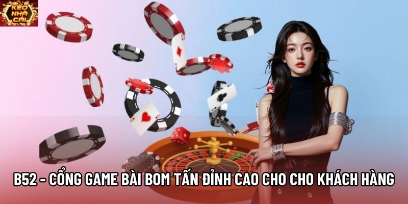 B52 - Cổng Game Bài Bom Tấn Đỉnh Cao Cho Cho Khách Hàng
